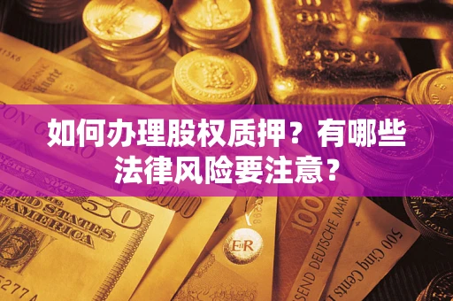 济南如何办理股权质押？有哪些法律风险要注意？