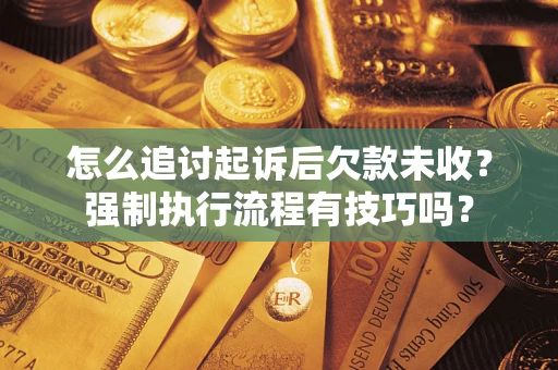 济南怎么追讨起诉后欠款未收？强制执行流程有技巧吗？