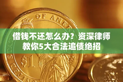 济南借钱不还怎么办？资深律师教你5大合法追债绝招