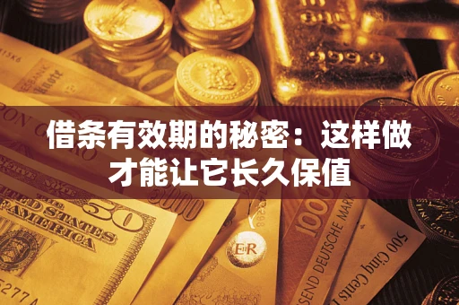 济南借条有效期的秘密：这样做才能让它长久保值