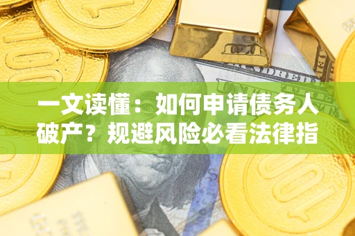 济南一文读懂：如何申请债务人破产？规避风险必看法律指南