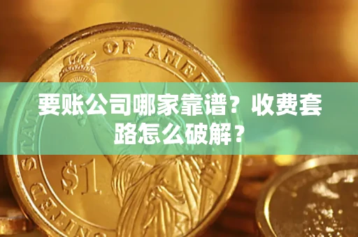 济南要账公司哪家靠谱？收费套路怎么破解？