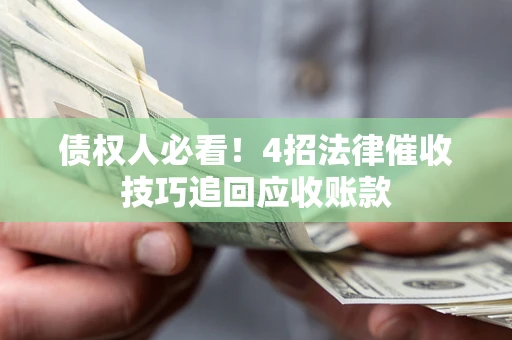 济南债权人必看！4招法律催收技巧追回应收账款