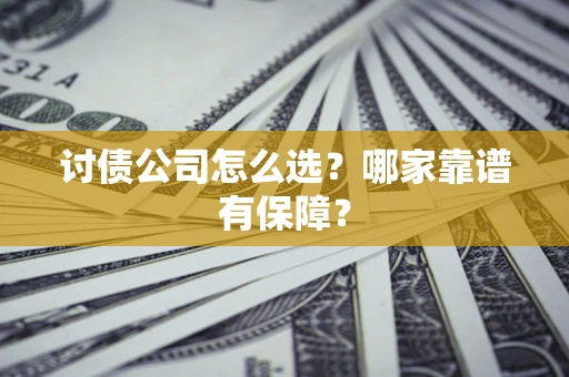 济南讨债公司怎么选？哪家靠谱有保障？