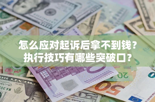 济南怎么应对起诉后拿不到钱？执行技巧有哪些突破口？