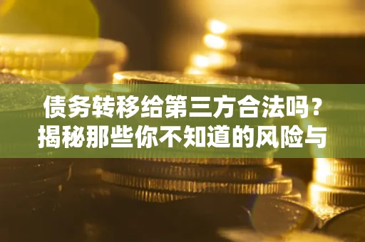 济南债务转移给第三方合法吗？揭秘那些你不知道的风险与防护技巧