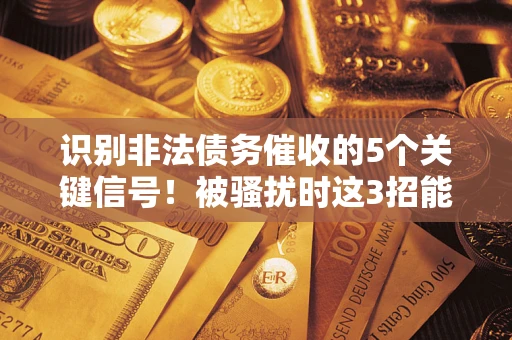 济南识别非法债务催收的5个关键信号！被骚扰时这3招能救你