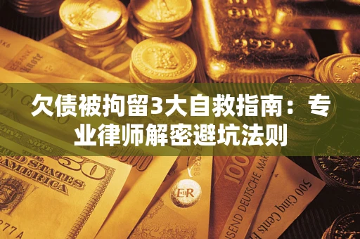济南欠债被拘留3大自救指南：专业律师解密避坑法则