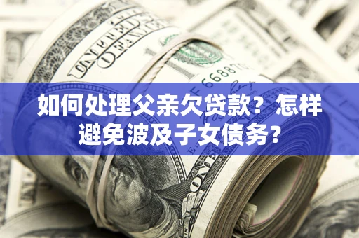 济南如何处理父亲欠贷款？怎样避免波及子女债务？