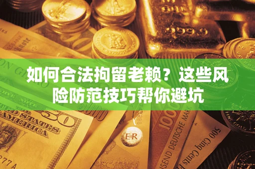 济南如何合法拘留老赖？这些风险防范技巧帮你避坑