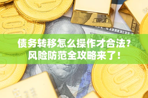 济南债务转移怎么操作才合法？风险防范全攻略来了！