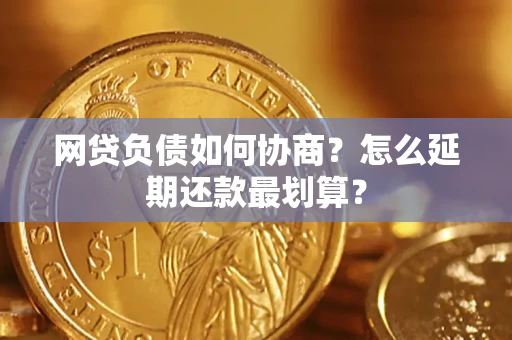 济南网贷负债如何协商？怎么延期还款最划算？