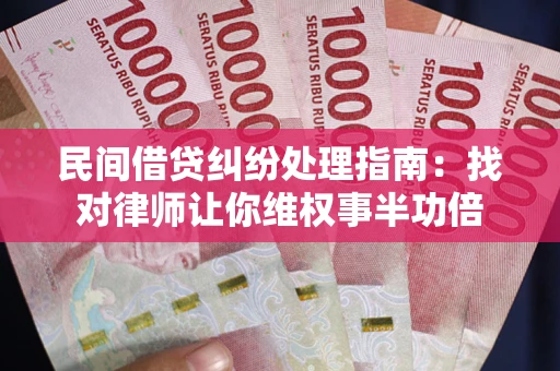 济南民间借贷纠纷处理指南：找对律师让你维权事半功倍
