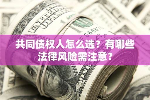 济南共同债权人怎么选？有哪些法律风险需注意？