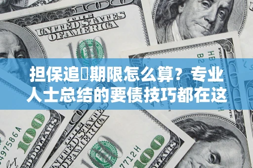 济南担保追償期限怎么算？专业人士总结的要债技巧都在这里了